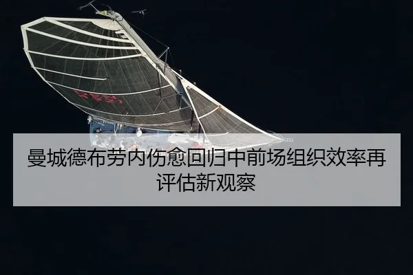 曼城德布劳内伤愈回归中前场组织效率再评估新观察